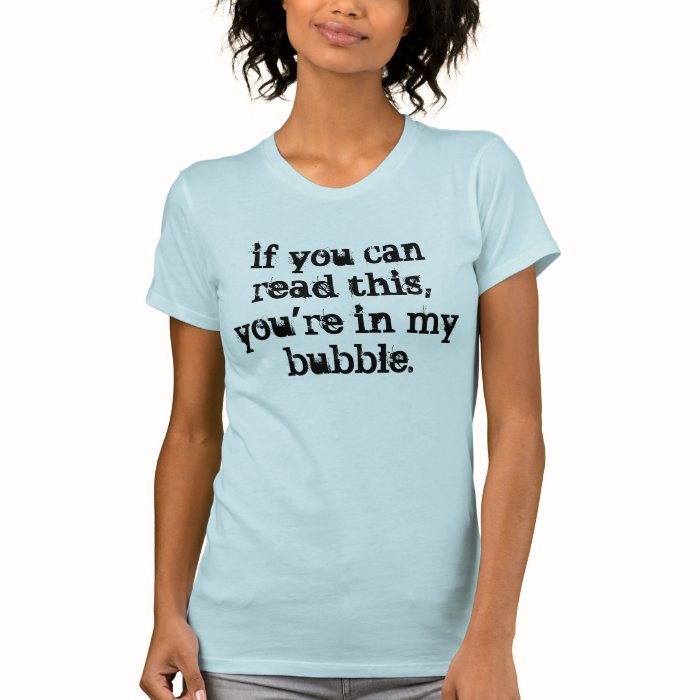 Get out of my bubble. tee shirt