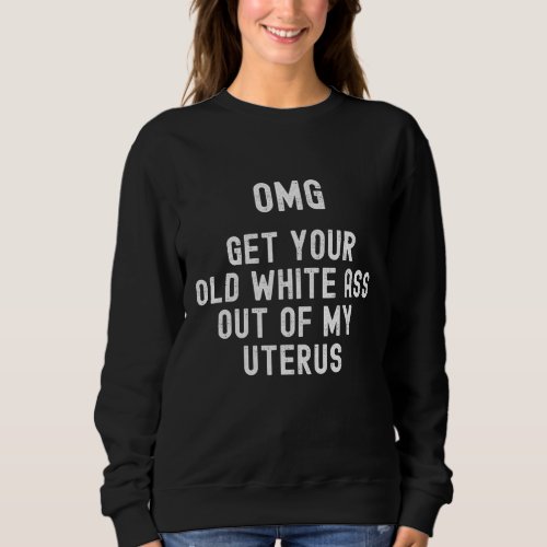 Get Out of My Uterus No Uterus No Opinion Pro Ch Sweatshirt
