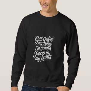 Get Out Of My Way I'm Gonna Poop In My Pants - Sweatshirt