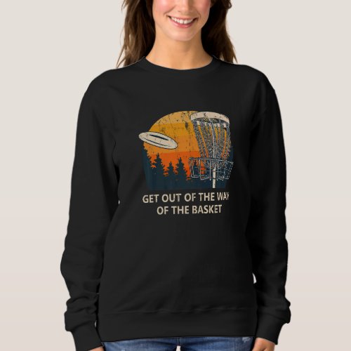 Get Out Of The Way Of The Basket Disc Golf Outdoor Sweatshirt