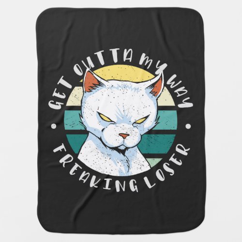 Get outta my way freaking loser Moody Cat Invitat Baby Blanket