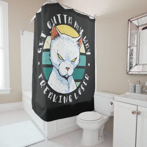 Get outta my way freaking loser Moody Cat Invitat Shower Curtain