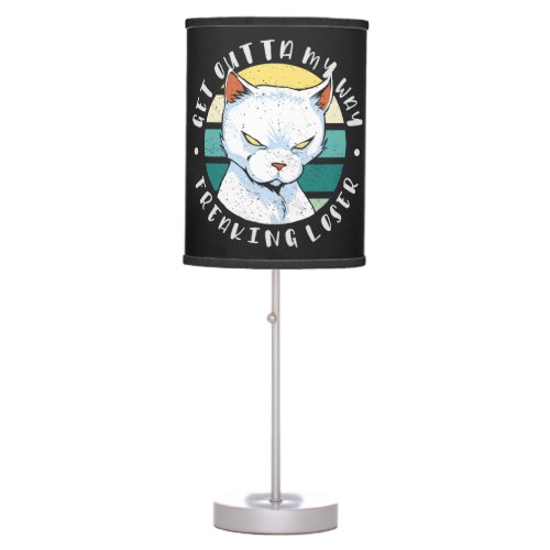 Get outta my way freaking loser Moody Cat Invitat Table Lamp