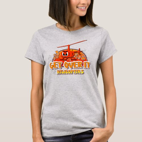 Get Over It Helicopters Funny T_Shirt
