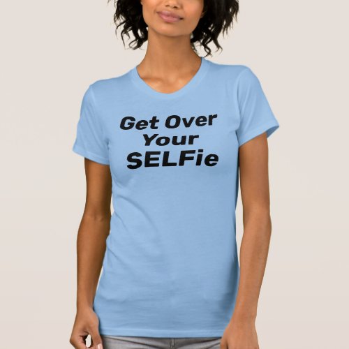 Get Over Your SELFie T_Shirt