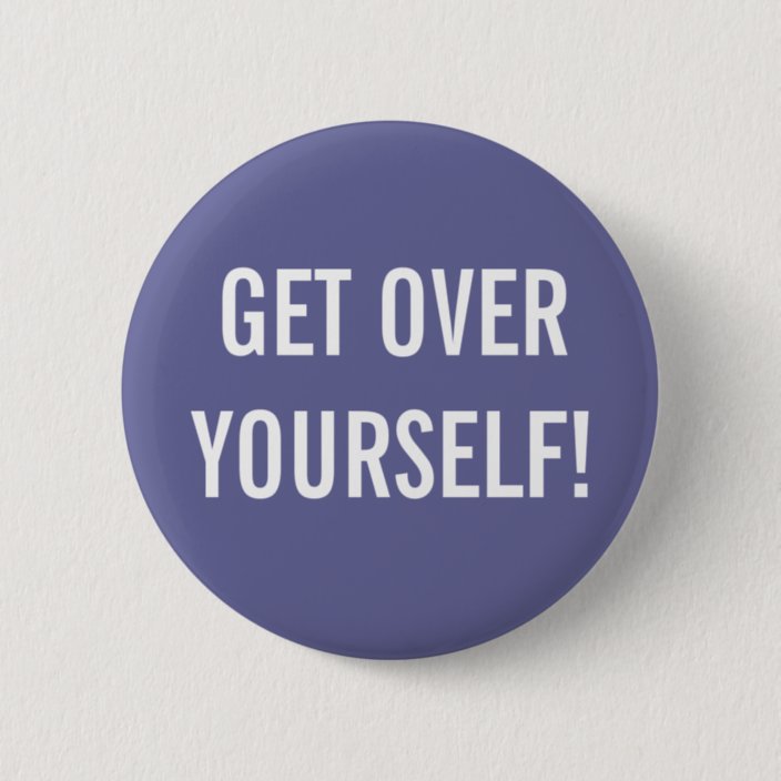 Get Over Yourself Button | Zazzle.com