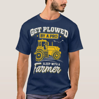 Get Plowed By A Pro Sleep With A Farmer  Farming T-Shirt
