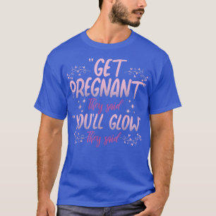 Get Pregnant You'll Glow Funny Pregnant Mommy Preg T-Shirt