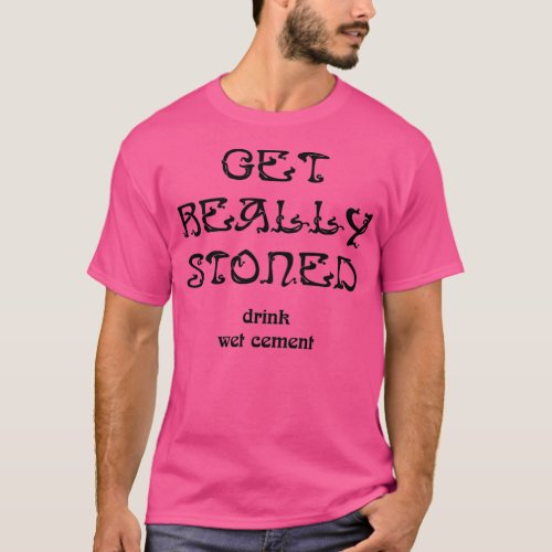 Get Really Stoned Drink Wet Cement  T_Shirt