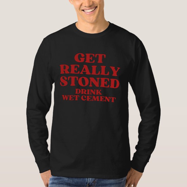 Get Really Stoned Drink Wet Cement T-Shirt (Front)