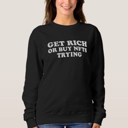 Get Rich Or Buy Nfts Trying Funny Sarcastic Millio Sweatshirt