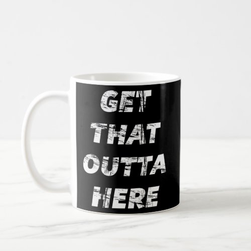 Get That Outta Here Coffee Mug