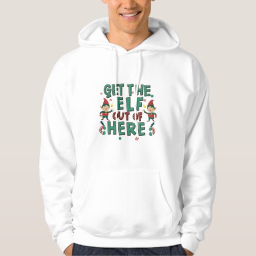 Get the Elf out of here funny Christmas gift Hoodie