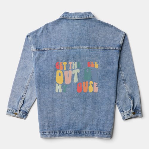 Get The Hell Out Of My House Sarcasm  Saying  Denim Jacket