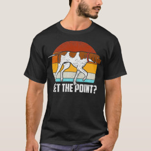 Get The Point German Shorthaired Pointer Dog GSP B T-Shirt