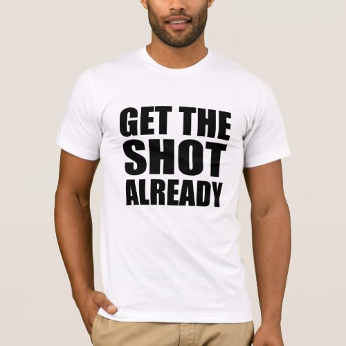 Get the Shot Already T_Shirt