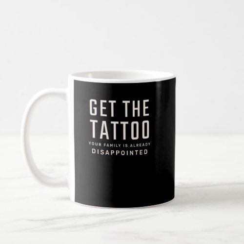 Get the Tattoo Your Family is Already Disappointed Coffee Mug