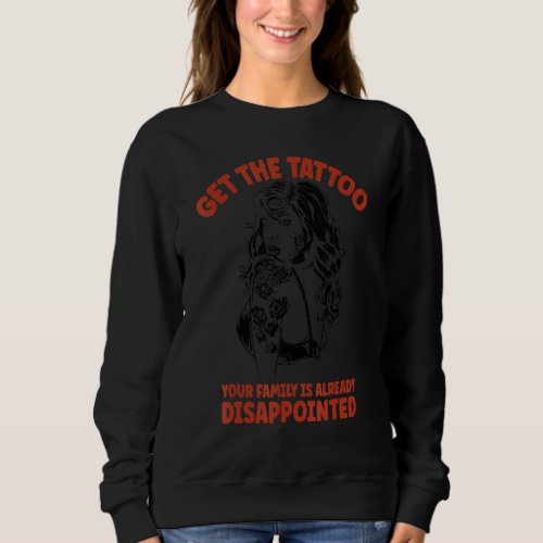 Get the Tattoo Your Family is Already Disappointed Sweatshirt
