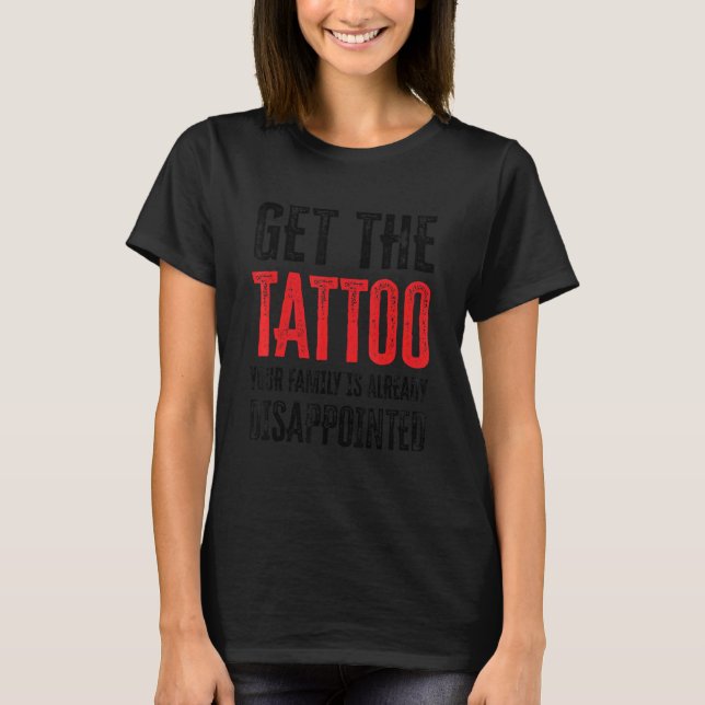 Get the Tattoo Your Family is Already Disappointed T-Shirt (Front)