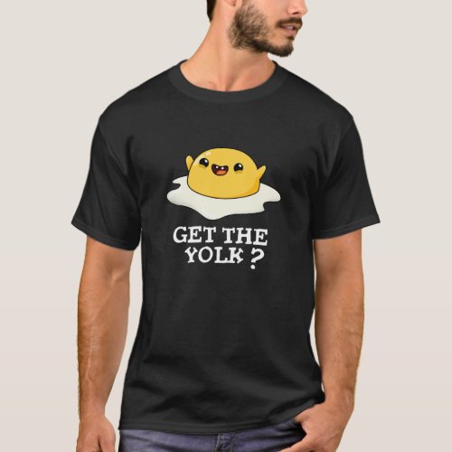 Get The Yolk Funny Egg Joke Pun Dark BG T_Shirt