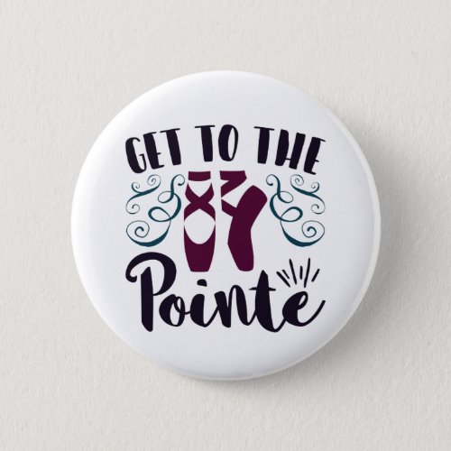 Get to the Pointe Ballet Dancer Ballerina Button