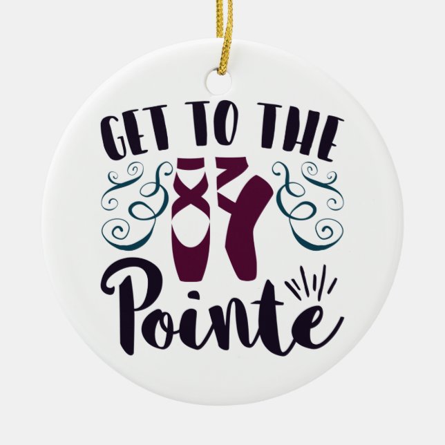 Get to the Pointe Ballet Dancer Ballerina Ceramic Ornament (Front)