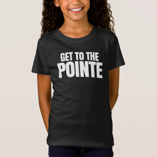 Get To The Pointe T_Shirt