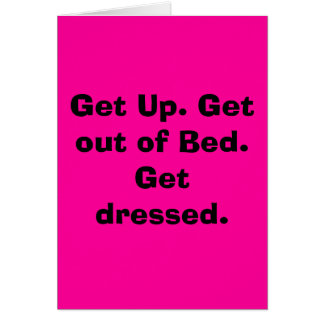 Get Up. Get out of Bed.  Get dressed. Cards