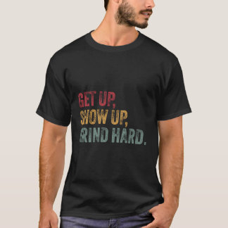 Get Up Show Up Grind Hard Motivational For Men And T-Shirt