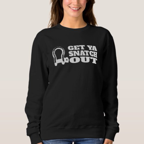 Get Ya Snatch Out 4x4 Offroad Recovery Gear Sweatshirt