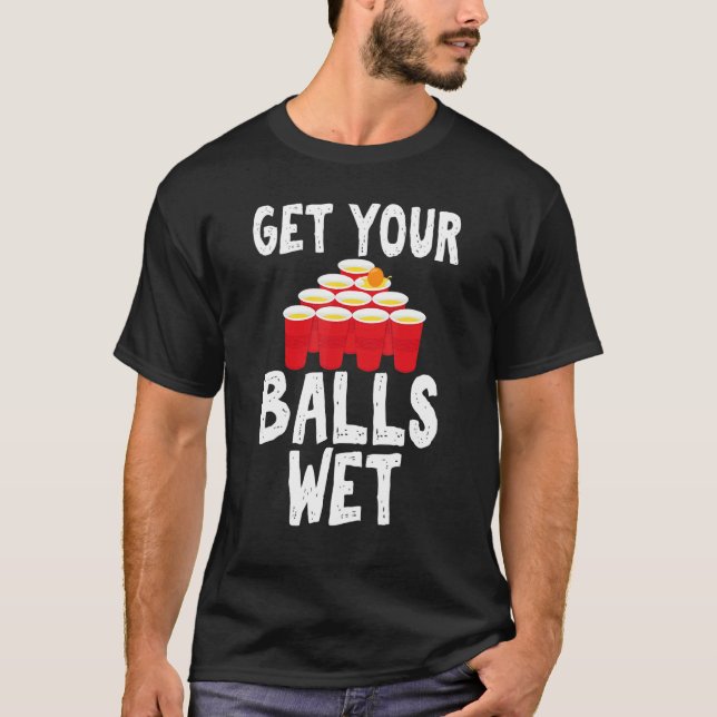 Get Your Balls Wet Hilarious for Beer Pong Enthusi T-Shirt (Front)