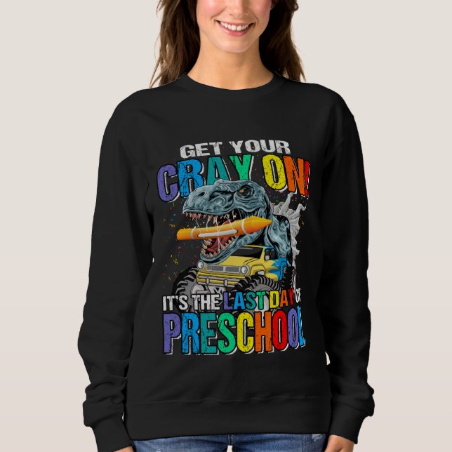 Get Your Cray On It's The Last Day Of Preschool Di Sweatshirt (Front)