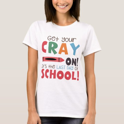 get your cray on its the last day of school teache T_Shirt