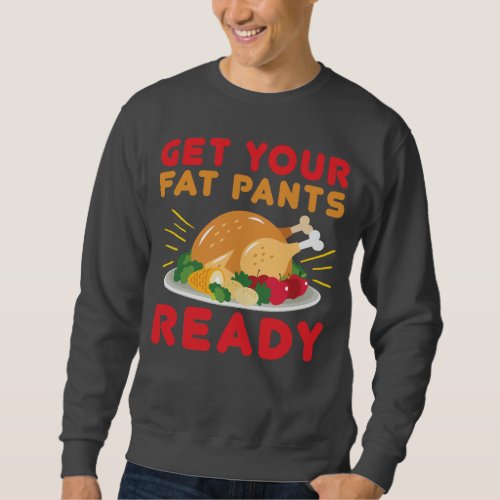 Get your fat pants ready Funny Thanksgiving day Sweatshirt