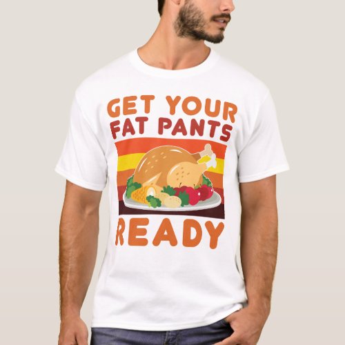 Get your fat pants ready Funny Thanksgiving day T_Shirt