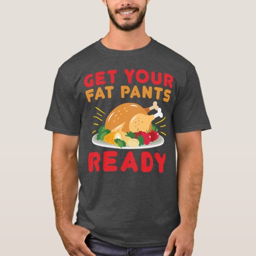 Get your fat pants ready Funny Thanksgiving day T_Shirt