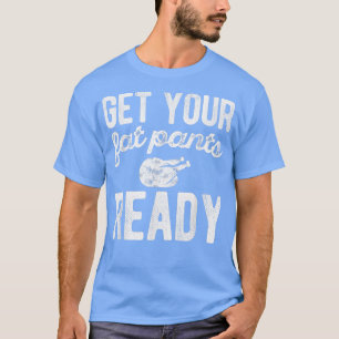 Get Your Fat Pants Ready  Funny Thanksgiving Day  T-Shirt