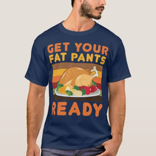 Get your fat pants ready Funny Thanksgiving day T_Shirt