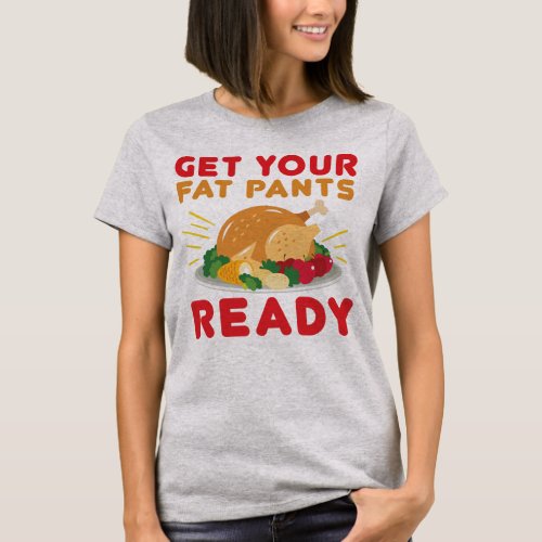 Get your fat pants ready Funny Thanksgiving day T_Shirt