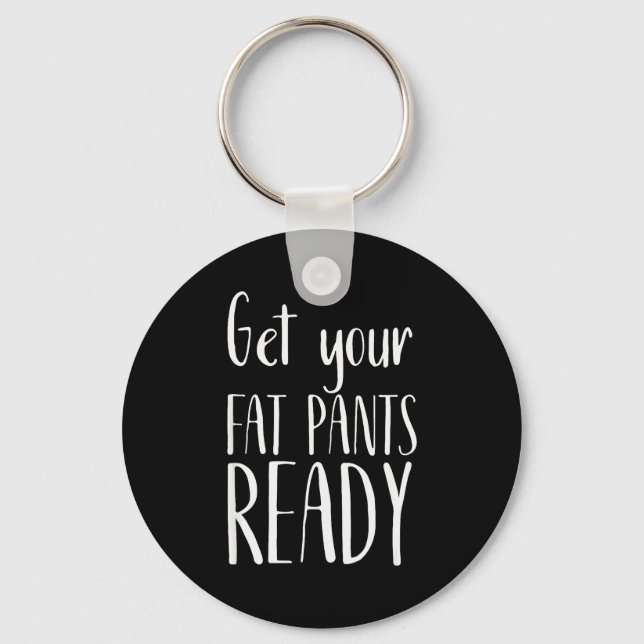 Get Your Fat Pants Ready - Funny Thanksgiving T Sh Keychain (Front)