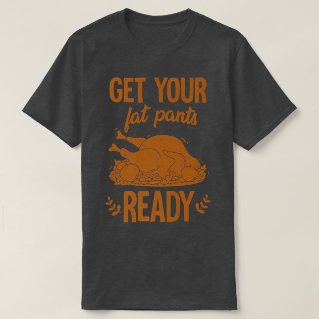 Get Your Fat Pants Ready Funny Turkey Thanksgiving T-Shirt (Design Front)