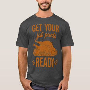 Get Your Fat Pants Ready Funny Turkey Thanksgiving T-Shirt