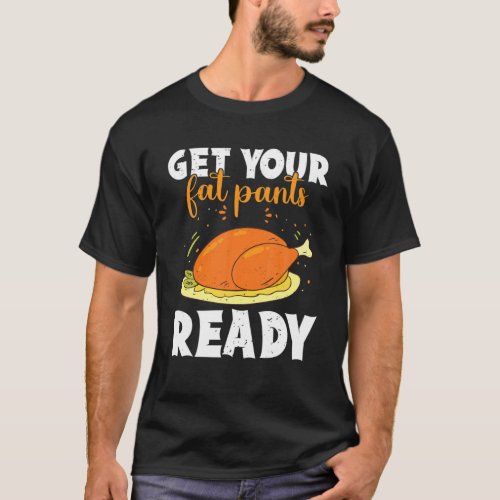 Get Your Fat Pants Ready Happy Thanksgiving Turkey T_Shirt