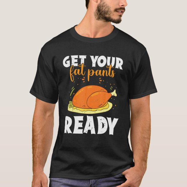 Get Your Fat Pants Ready Happy Thanksgiving Turkey T-Shirt (Front)