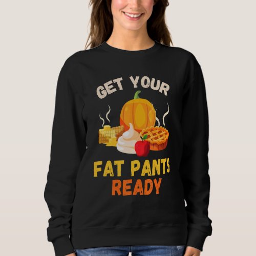Get Your Fat Pants Ready  Pumpkin Pie   Thanksgivi Sweatshirt