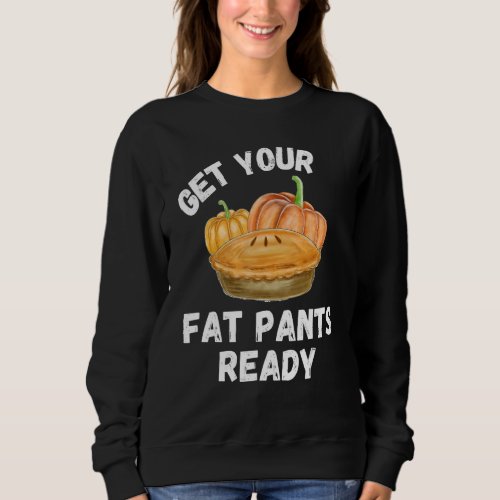 Get Your Fat Pants Ready  Pumpkin Pie   Thanksgivi Sweatshirt