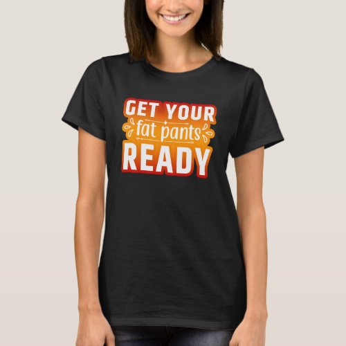 Get Your Fat Pants Ready  Thanksgiving Turkey T_Shirt