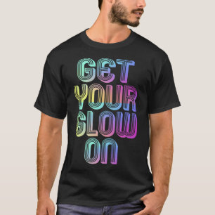 Get Your Glow On Party 80s 90s Vintage Glow Colors T-Shirt