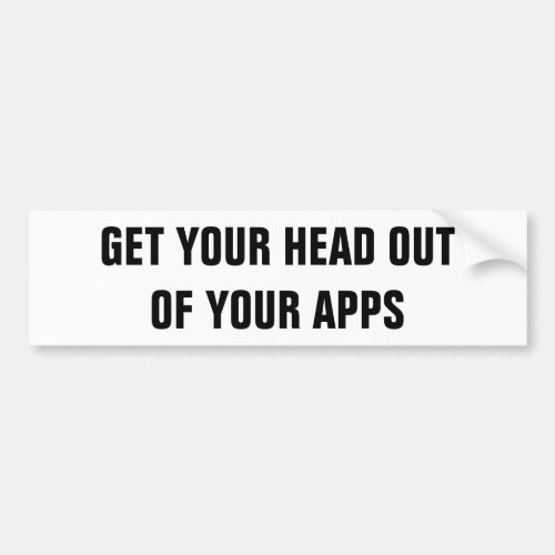 Get Your Head Out Of Your Apps Bumper Sticker