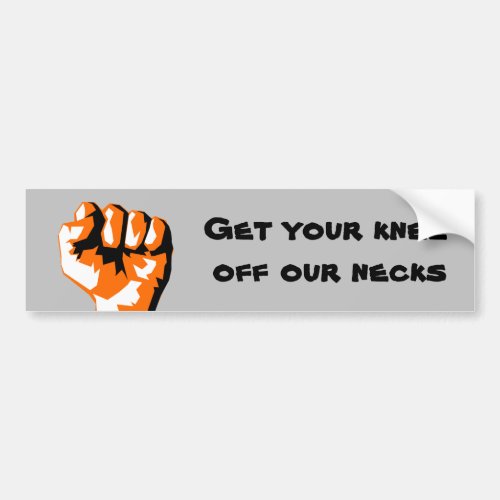 Get Your Knee Off Our Necks Raised Fist Bumper Sticker